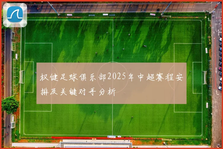 权健足球俱乐部2025年中超赛程安排及关键对手分析