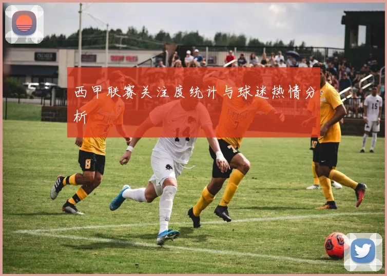 西甲联赛关注度统计与球迷热情分析