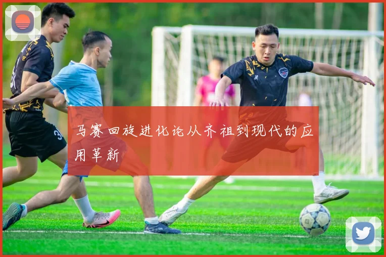 马赛回旋进化论从齐祖到现代的应用革新