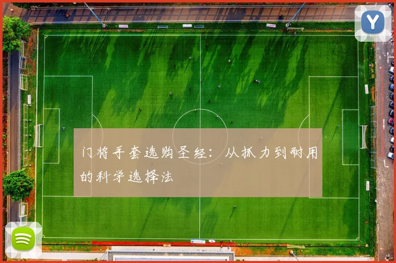 门将手套选购圣经：从抓力到耐用的科学选择法