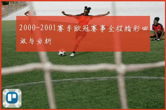 2000-2001赛季欧冠赛事全程精彩回放与分析