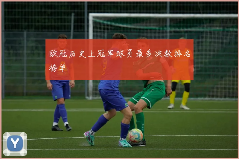 欧冠历史上冠军球员最多次数排名榜单