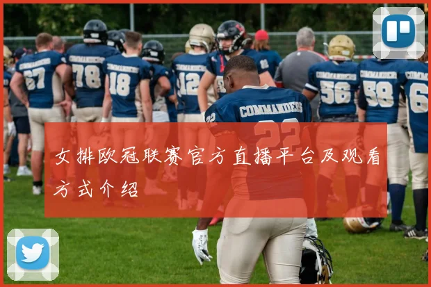 女排欧冠联赛官方直播平台及观看方式介绍