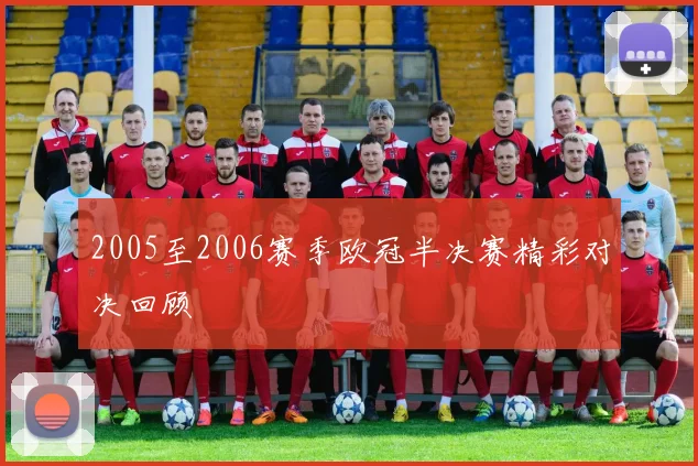 2005至2006赛季欧冠半决赛精彩对决回顾
